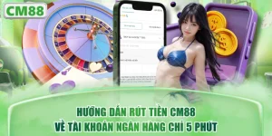 Hướng Dẫn Rút Tiền CM88 Về Tài Khoản Ngân Hàng Chỉ 5 Phút